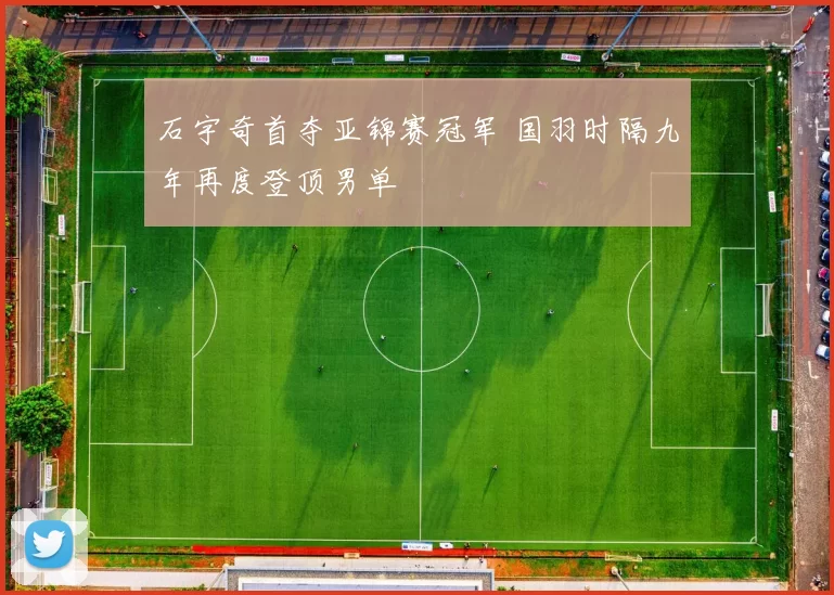 石宇奇首夺亚锦赛冠军 国羽时隔九年再度登顶男单